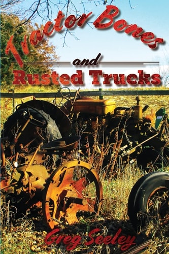 Tractor Bones and Rusted Trucks Tales and Recollections of a Heartland Baby Boomer