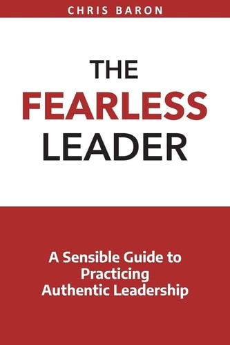 The Fearless Leader A Sensible Guide to Practicing Authentic Leadership