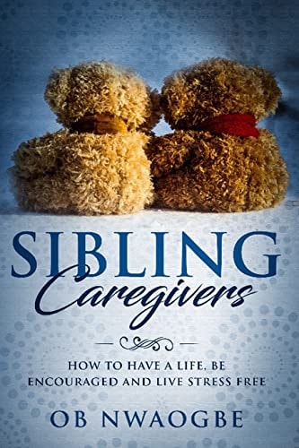 Sibling Caregivers How To Have A Life, Be Encouraged And Live Stress Free