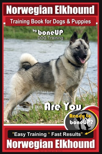 Norwegian Elkhound Training Book for Dogs and Puppies by Bone Up Dog Training Are You Ready to Bone Up? Easy Training * Fast Results Norwegian Elkhound