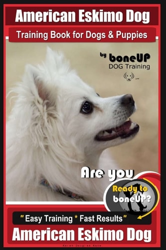 American Eskimo Dog Training Book for Dogs and Puppies by Bone Up Dog Training Are You Ready to Bone Up? Easy Training * Fast Results American Eskimo Dog