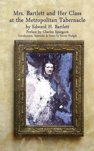 Mrs Bartlett And Her Class at the Metropolitan Tabernacle A Biography by Her Son Edward Bartlett