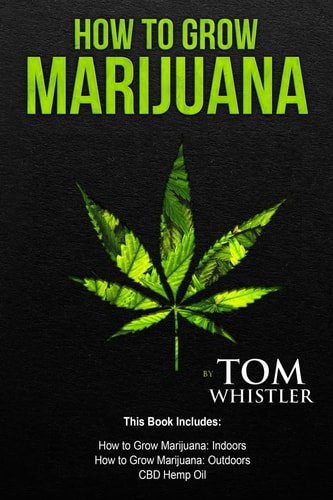 How to Grow Marijuana 3 Manuscripts - How to Grow Marijuana Indoors, How to Grow Marijuana Outdoors, Beginner's Guide to CBD Hemp Oil