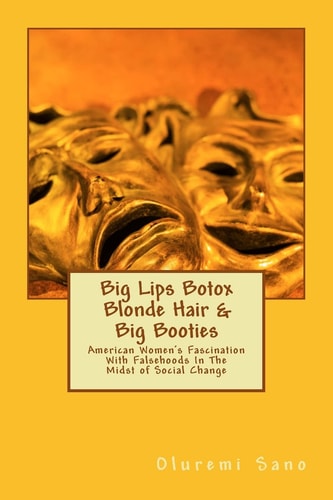 Big Lips Botox Blonde Hair and Big Booties American Women's Fascination with Falsehoods in the Midst of Social Change