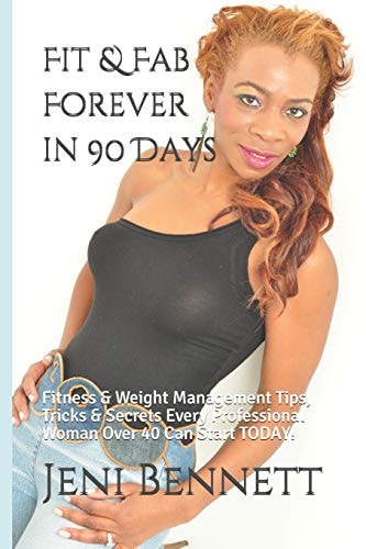 Fit & Fab Forever in 90 Days Fitness & Weight Management Tips, Tricks & Secrets Every Professional Woman Over 40 Can Start Today!