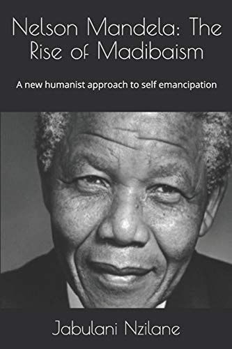 Nelson Mandela The Rise of Madibaism: a New Humanist Approach to Self Emancipation