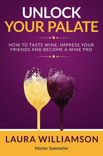 Unlock Your Palate How to Taste Wine, Impress Your Friends and Become a Wine Pro