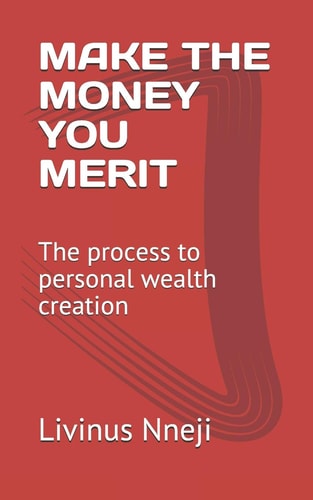 Make the Money You Merit The Process to Personal Wealth Creation