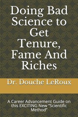 Doing Bad Science to Get Tenure, Fame and Riches: A Career Advancement Guide on This Exciting New scientific Method