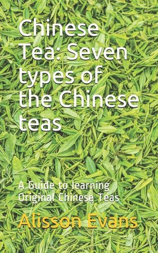 Chinese Tea: Seven Types of the Chinese Teas A Guide to Learning Original Chinese Teas