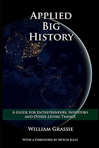 Applied Big History A Guide for Entrepreneurs, Investors, and Other Living Things