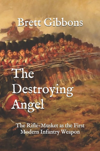 The Destroying Angel The Rifle-Musket As the First Modern Infantry Weapon
