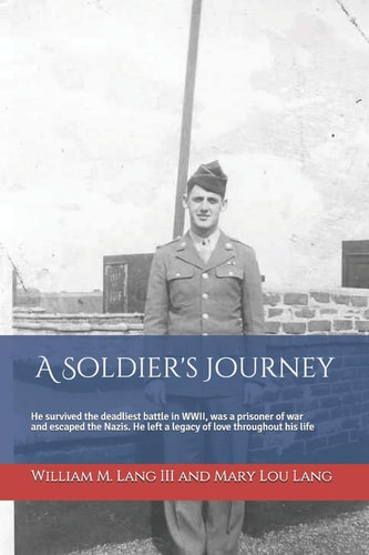 A Soldier's Journey He Survived the Deadliest Battle in Wwii, Was a Prisoner of War and Escaped the Nazis, and Left a Lasting Legacy of Love Throughout His Life