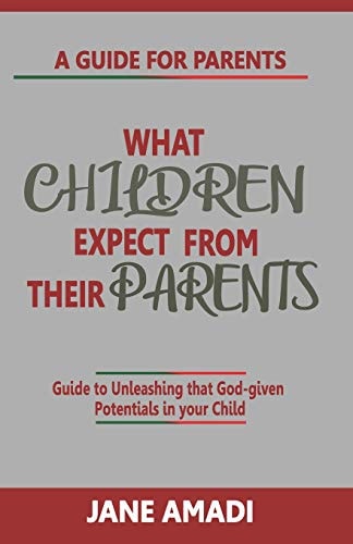 What Children Expect from Their Parents Guide to Unleashing That God-Given Potentials in Your Child