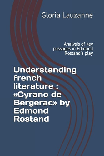 Understanding French Literature : «Cyrano de Bergerac» by Edmond Rostand Analysis of Key Passages in Edmond Rostand's Play