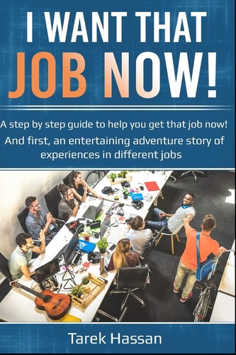 I Want That Job Now! A Step by Step Guide to Help You Get That Job Now! and First, an Entertaining Adventure Story of Experiences in Different Jobs
