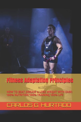 Fitness Adaptation Principles: 100% Nutrition 100% Training 100% Life How to Achieve: Permanent Fat Loss - Maximum Performance