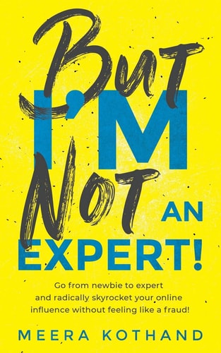 But I'm Not an Expert! Go from Newbie to Expert and Radically Skyrocket Your Influence Without Feeling Like a Fraud