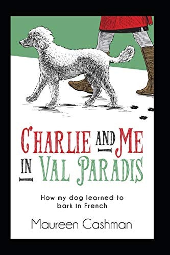 Charlie & Me in Val-Paradis How My Dog Learned to Bark in French