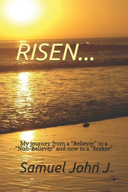 Risen...: My Journey from a believer to a non-Believer and Now to a seeker