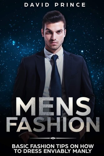 Mens Fashion Basic Fashion Tips on How to Dress Enviably Manly