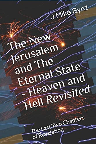 The New Jerusalem and the Eternal State - Heaven and Hell Revisited The Last Two Chapters of Revelation