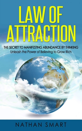 Law of Attraction The Secret to Manifesting Abundance by Thinking - Unleash the Power of Believing to Grow Rich