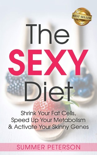 The SEXY Diet Shrink Your Fat Cells, Speed Up Your Metabolism and Activate Your Skinny Genes