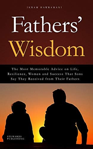 Fathers' Wisdom The Most Memorable Advice on Life, Resilience, Women and Success That Sons Say They Received from Their Fathers
