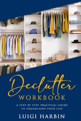 Declutter Workbook A Step by Step Practical Guide to Organising Your Life