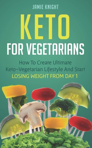 Keto for Vegetarians How to Create Ultimate Keto-Vegetarian Lifestyle and Start Losing Weight from Day 1