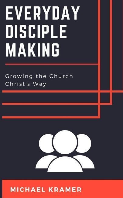Everyday Disciple Making: Growing the Church Christs Way