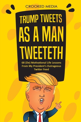 Trump Tweets As a Man Tweeteth. 68 (De) Motivational Life Lessons from My President