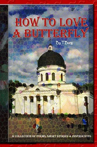 How to Love a Butterfly A Collection of Poems, Short Stories, and Inspirations