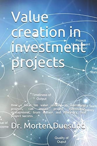 Value Creation in Investment Projects How a Focus on Value Creation During the Establishment and Governance of Investment Projects, Can Impact Investment Project Management, Efficiency and Results