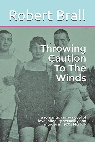 Throwing Caution To The Winds A Romantic Crime Novel of Love Infidelity Sexuality and Murder in 1920s Norfolk