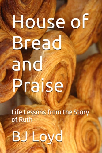 House of Bread and Praise Life Lessons from the Story of Ruth