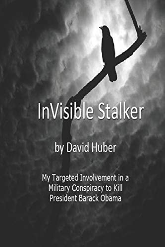 Invisible Stalker My Targeting and Involvement in a United States Military Conspiracy to Kill the First Black President of the United States