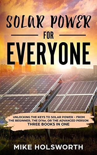 Solar Power for Everyone Unlocking the Keys to Solar Power - From the Beginner, the Diyer, Or the Advanced Person (Three Books in One)