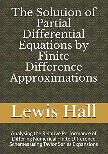 The Solution of Partial Differential Equations by Finite Difference Approximations Analysing the Relative Performance of Differing Numerical Finite Difference Schemes Using Taylor Series Expansions