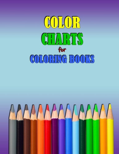COLOR CHARTS for Coloring Books Workbook Created to Organize Your Pencil and Waxed Crayon, Glitter and Gel Pen Colours for Quick Reference. Take the Stress Out of Picking the Right Color.