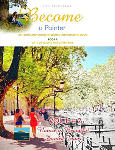 Art Book and Color Reference for Coloring Book. Become a Painter. Vol 1+2, Nature Is Beautiful + Painted France. Book A Art For Adults and Gifted Kids