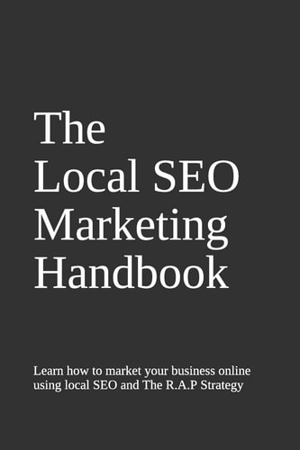 The Local SEO Handbook Learn the Basics of Local SEO to Impact Your Marketing by Using the RAP System