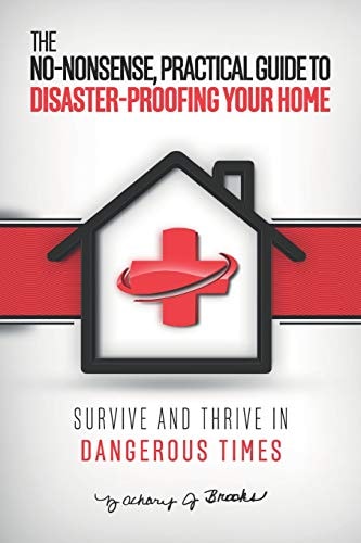 The No-Nonsense, Practical Guide to Disaster-Proofing Your Home Survive and Thrive in Dangerous Times