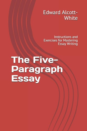 The Five-Paragraph Essay Instructions and Exercises for Mastering Essay Writing
