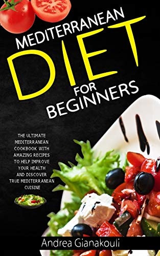 Mediterranean Diet for Beginners The Ultimate Mediterranean Cookbook with Amazing Recipes to Help Improve Your Health and Discover True Mediterranean Cuisine