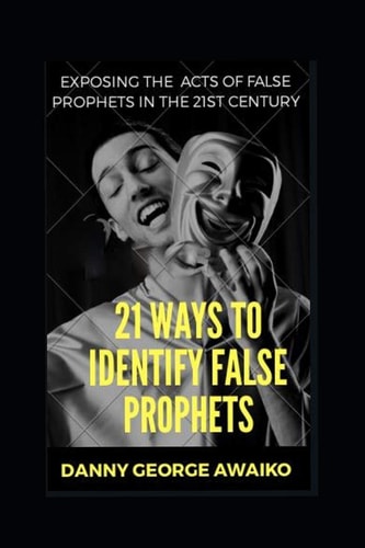 21 Ways to Identify False Prophets Exposing the Acts of False Prophets in the 21st Century