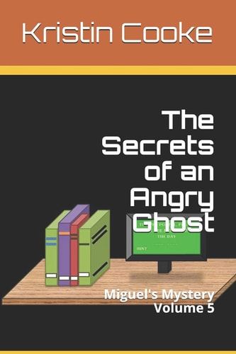 The Secrets of an Angry Ghost Miguel's Mystery Volume 5