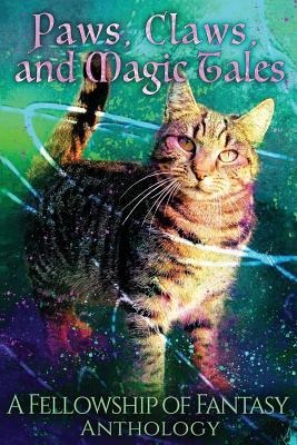 Paws, Claws, and Magic Tales: A Fellowship of Fantasy Anthology