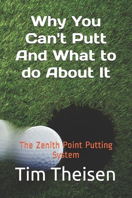Why You Cant Putt, And What To Do About It!: The Zenith Point Putting System